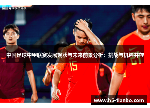 中国足球中甲联赛发展现状与未来前景分析：挑战与机遇并存
