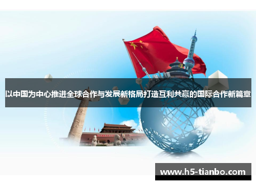 以中国为中心推进全球合作与发展新格局打造互利共赢的国际合作新篇章
